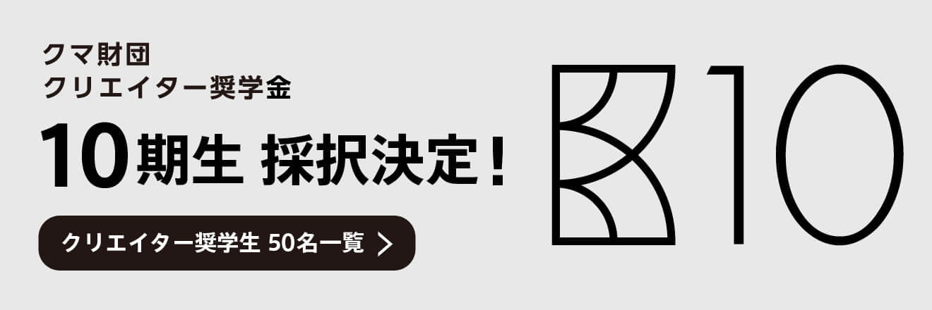 クマ財団 クリエイター奨学金 10期生 採択決定！ クリエイター奨学生 50名一覧
